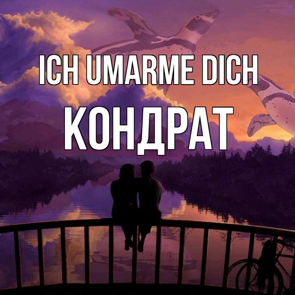 Открытка на каждый день с именем, Кондрат Ich umarme dich парочка сидит на мосте или на набережной Прикольная открытка с пожеланием онлайн скачать бесплатно 