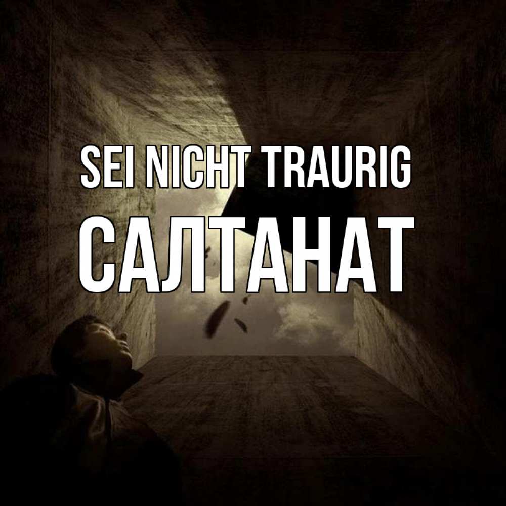 Открытка на каждый день с именем, Салтанат Sei nicht traurig жуть Прикольная открытка с пожеланием онлайн скачать бесплатно 