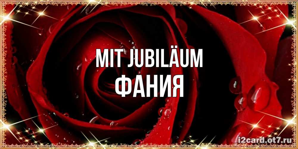 Открытка на каждый день с именем, Фания Mit Jubiläum цветок в росе на день рождения Прикольная открытка с пожеланием онлайн скачать бесплатно 