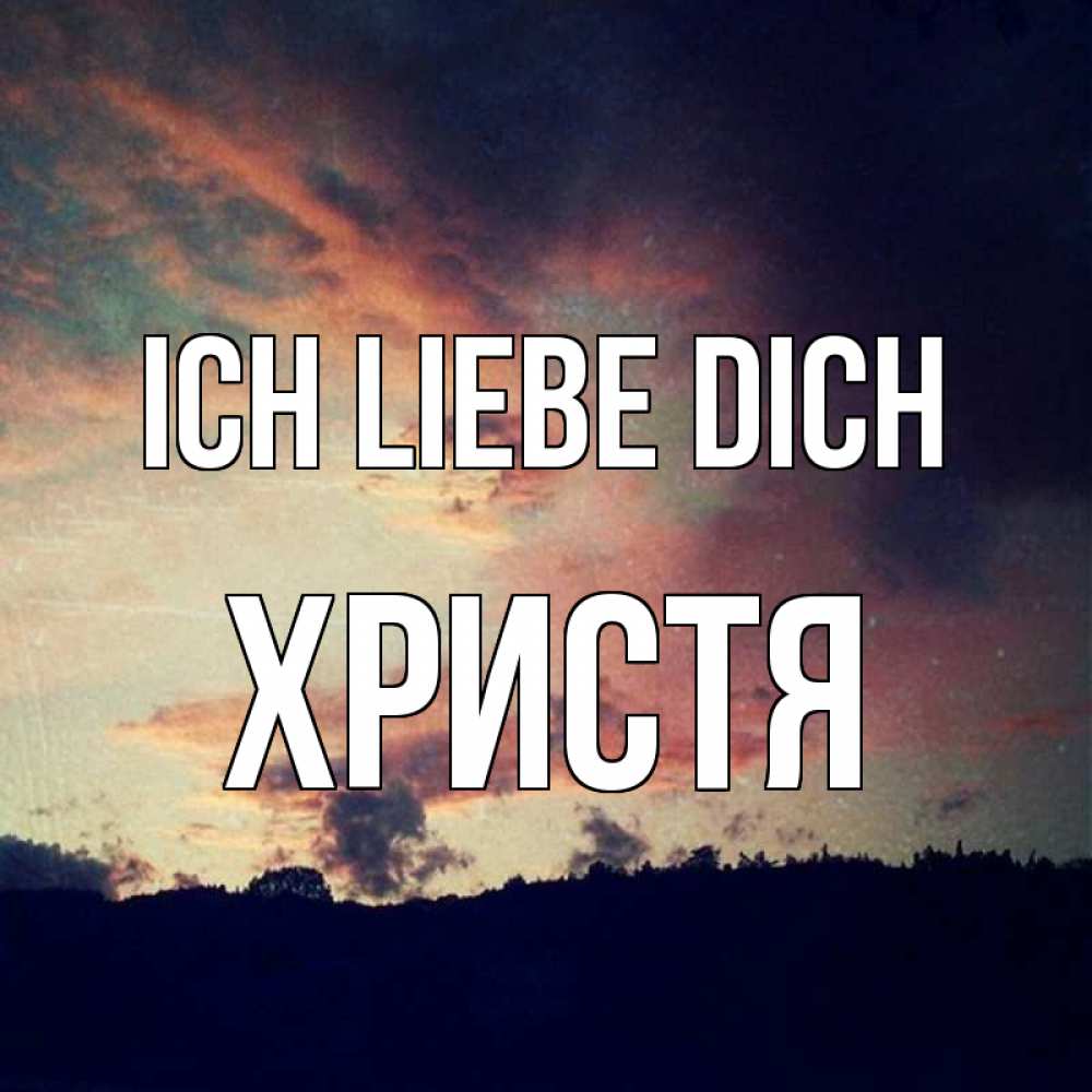 Открытка на каждый день с именем, Христя Ich liebe dich закат Прикольная открытка с пожеланием онлайн скачать бесплатно 