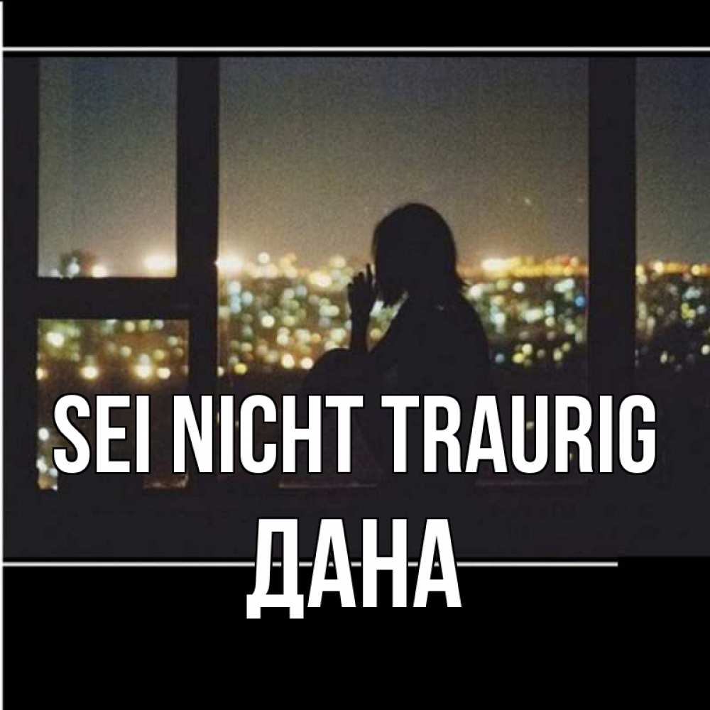 Открытка на каждый день с именем, Дана Sei nicht traurig смотрит на ночной город Прикольная открытка с пожеланием онлайн скачать бесплатно 