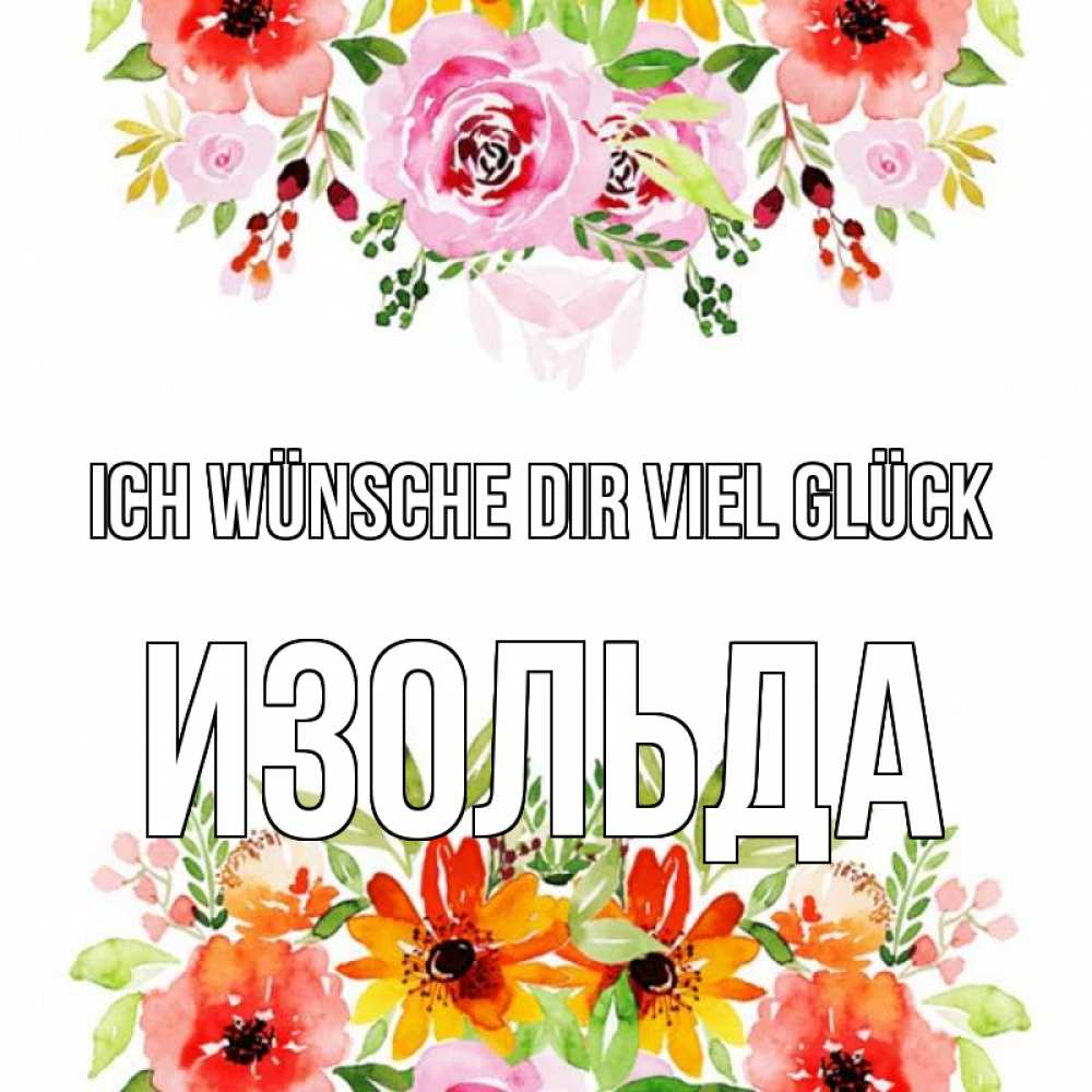 Открытка на каждый день с именем, Изольда Ich wünsche dir viel Glück открытка с цветами акварелью Прикольная открытка с пожеланием онлайн скачать бесплатно 