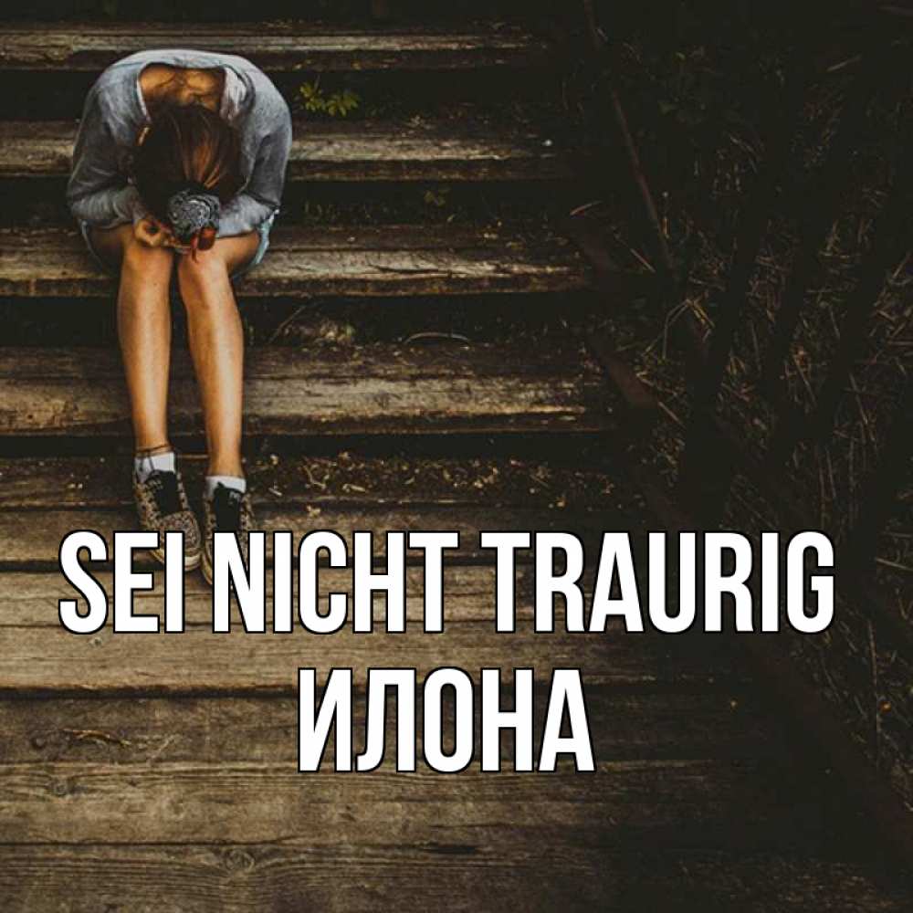 Открытка на каждый день с именем, Илона Sei nicht traurig девушка сидит на деревянных ступеньках Прикольная открытка с пожеланием онлайн скачать бесплатно 