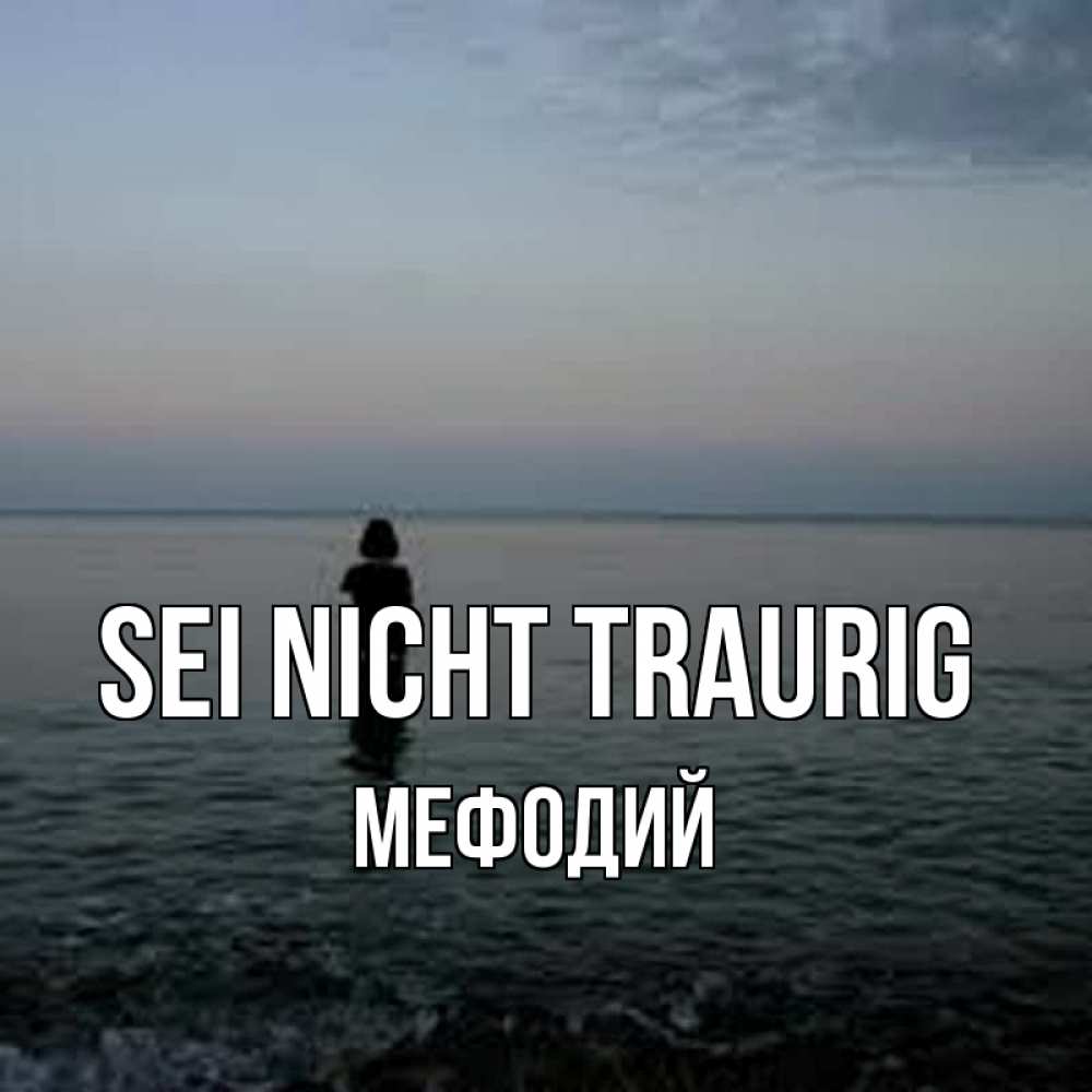 Открытка на каждый день с именем, Мефодий Sei nicht traurig девушка Прикольная открытка с пожеланием онлайн скачать бесплатно 