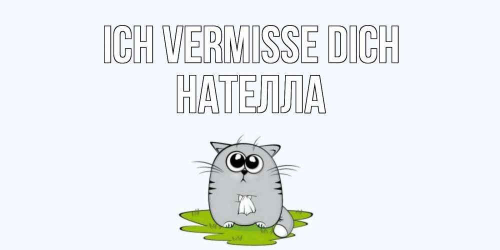 Открытка на каждый день с именем, Нателла Ich vermisse dich открытки с котиками я по тебе скучаю с именем Прикольная открытка с пожеланием онлайн скачать бесплатно 