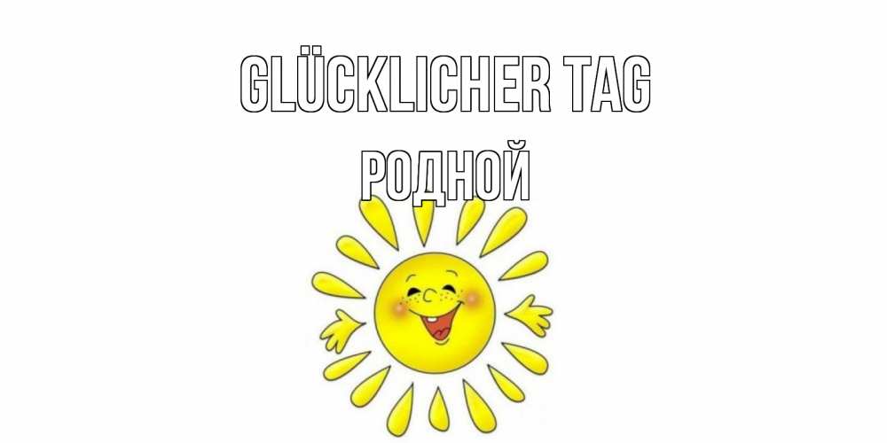 Открытка на каждый день с именем, Родной Glücklicher Tag открытка на каждый день Прикольная открытка с пожеланием онлайн скачать бесплатно 