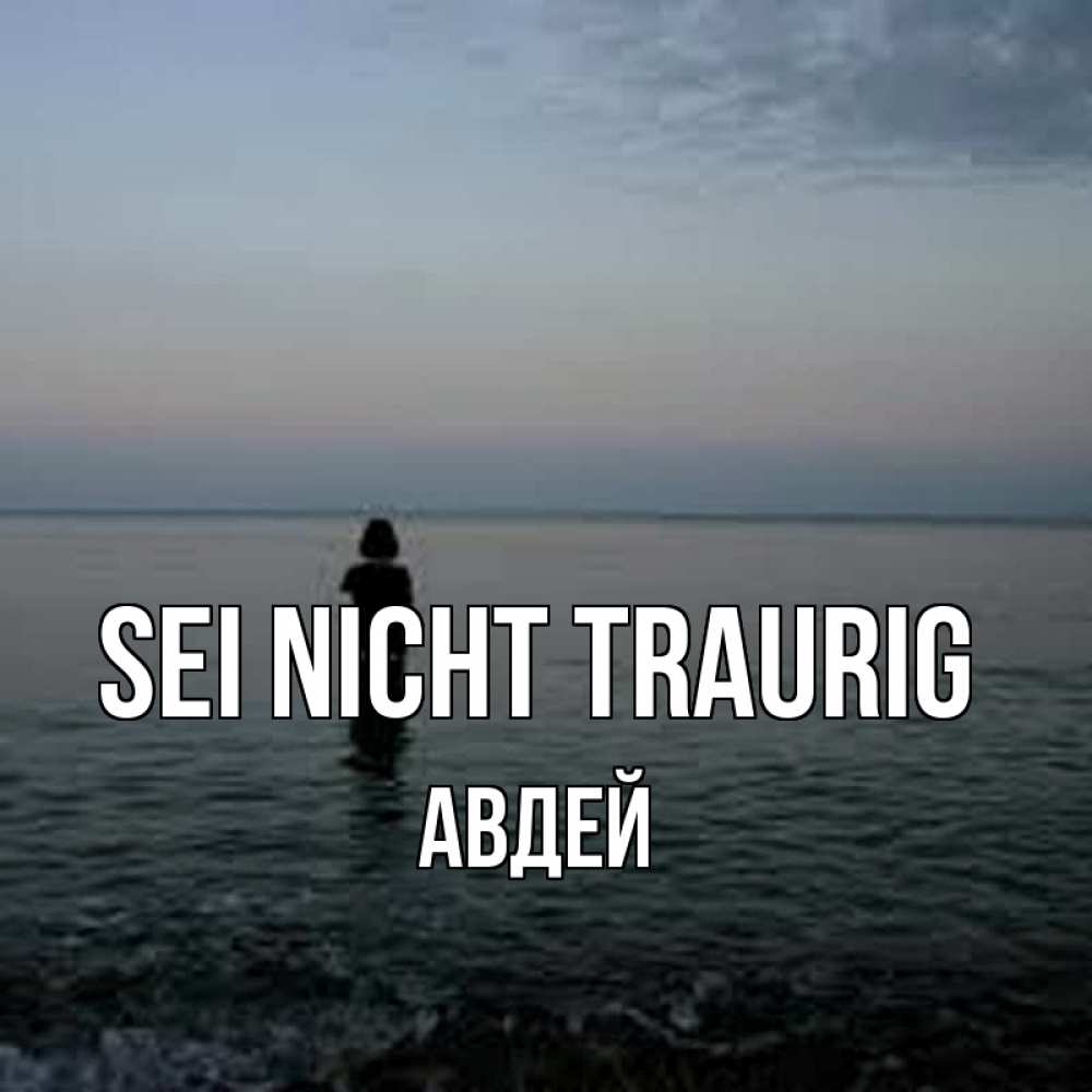 Открытка на каждый день с именем, Авдей Sei nicht traurig девушка Прикольная открытка с пожеланием онлайн скачать бесплатно 