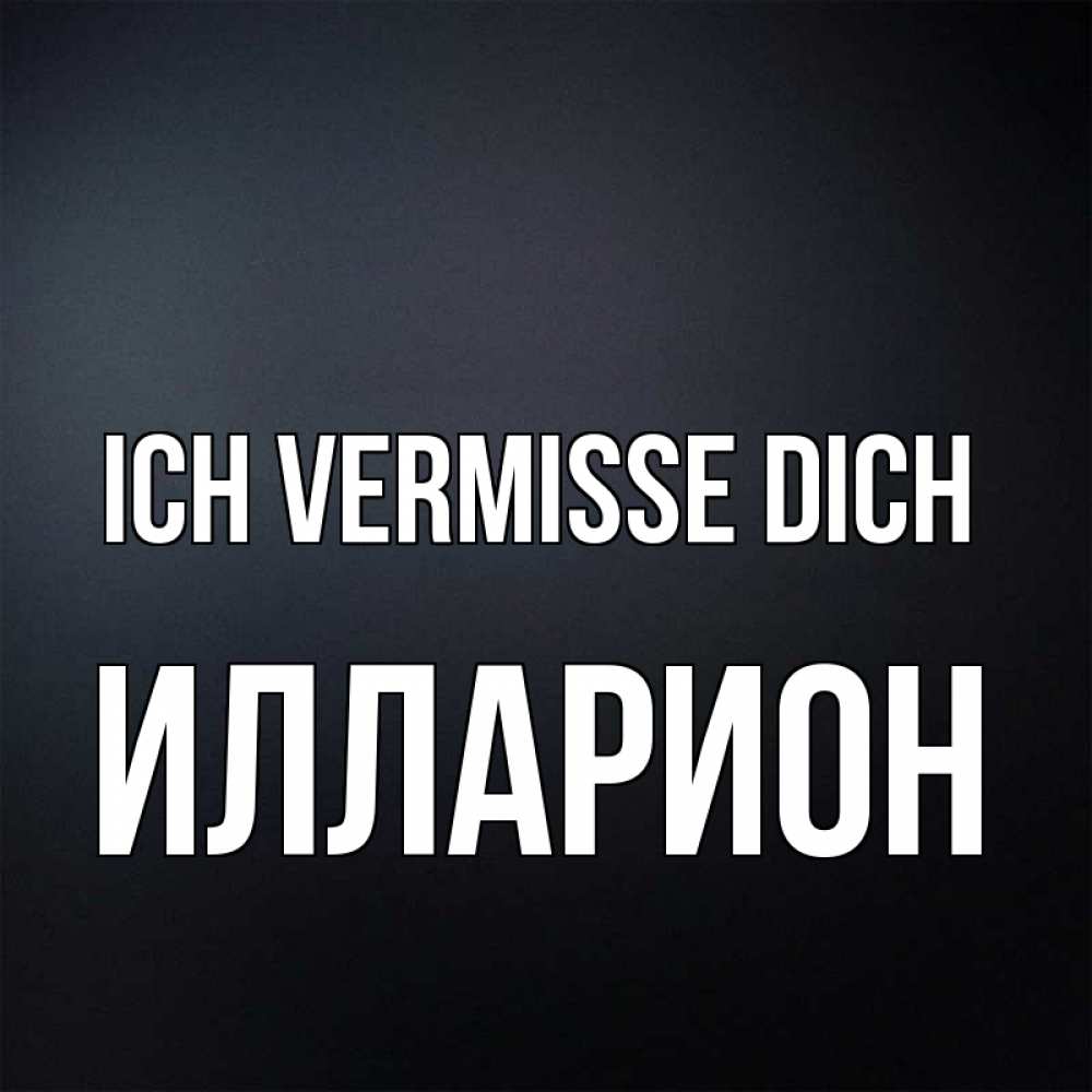 Открытка на каждый день с именем, Илларион Ich vermisse dich с подписью Прикольная открытка с пожеланием онлайн скачать бесплатно 