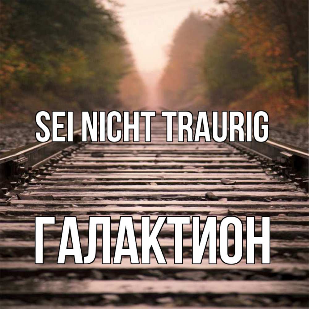 Открытка на каждый день с именем, Галактион Sei nicht traurig лес и железная дорога Прикольная открытка с пожеланием онлайн скачать бесплатно 