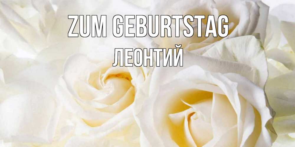 Открытка на каждый день с именем, Леонтий Zum Geburtstag открыточки на день рождения любимым Прикольная открытка с пожеланием онлайн скачать бесплатно 