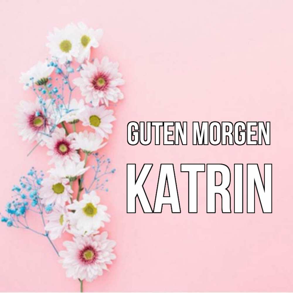 Открытка на каждый день с именем, Katrin Guten Morgen цветы с подписью Прикольная открытка с пожеланием онлайн скачать бесплатно 