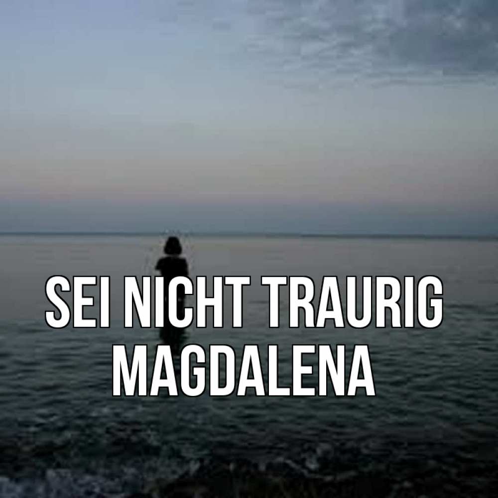 Открытка на каждый день с именем, Magdalena Sei nicht traurig девушка Прикольная открытка с пожеланием онлайн скачать бесплатно 