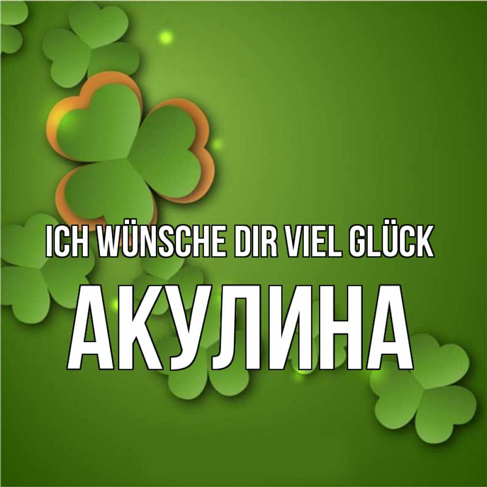 Открытка на каждый день с именем, Акулина Ich wünsche dir viel Glück много трехлистных листочков клевера Прикольная открытка с пожеланием онлайн скачать бесплатно 