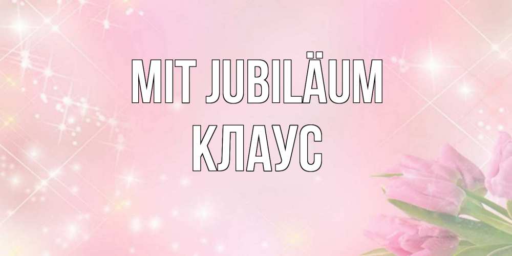 Открытка на каждый день с именем, Клаус Mit Jubiläum открытки в нежных цветах Прикольная открытка с пожеланием онлайн скачать бесплатно 
