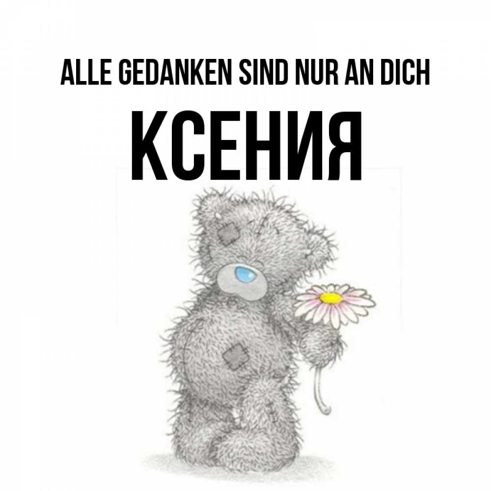 Открытка на каждый день с именем, Ксения Alle Gedanken sind nur an dich мысли только о тебе Прикольная открытка с пожеланием онлайн скачать бесплатно 