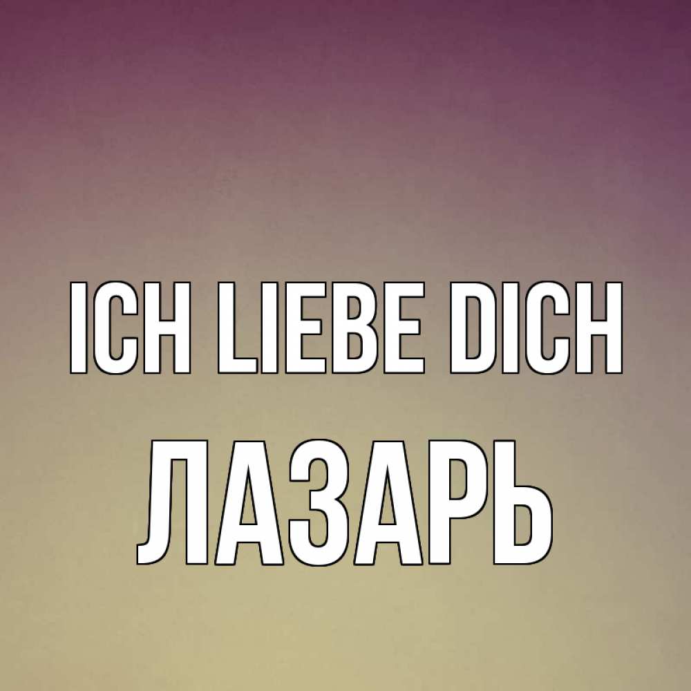Открытка на каждый день с именем, Лазарь Ich liebe dich для любимой Прикольная открытка с пожеланием онлайн скачать бесплатно 