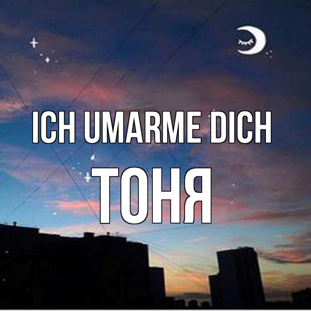 Открытка на каждый день с именем, Тоня Ich umarme dich звездное небо Прикольная открытка с пожеланием онлайн скачать бесплатно 