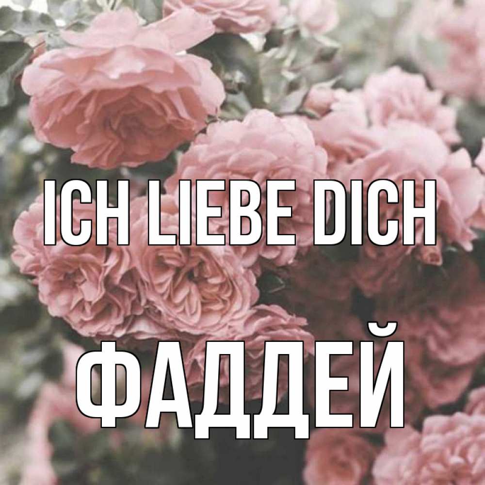 Открытка на каждый день с именем, Фаддей Ich liebe dich розы 3 Прикольная открытка с пожеланием онлайн скачать бесплатно 