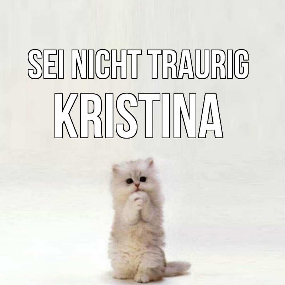Открытка на каждый день с именем, Kristina Sei nicht traurig грустный кот Прикольная открытка с пожеланием онлайн скачать бесплатно 