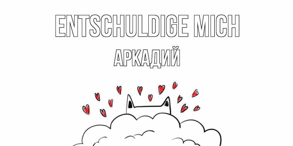 Открытка на каждый день с именем, Аркадий Entschuldige mich прости меня Прикольная открытка с пожеланием онлайн скачать бесплатно 