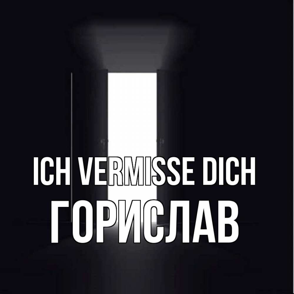 Открытка на каждый день с именем, Горислав Ich vermisse dich дверь и свет Прикольная открытка с пожеланием онлайн скачать бесплатно 