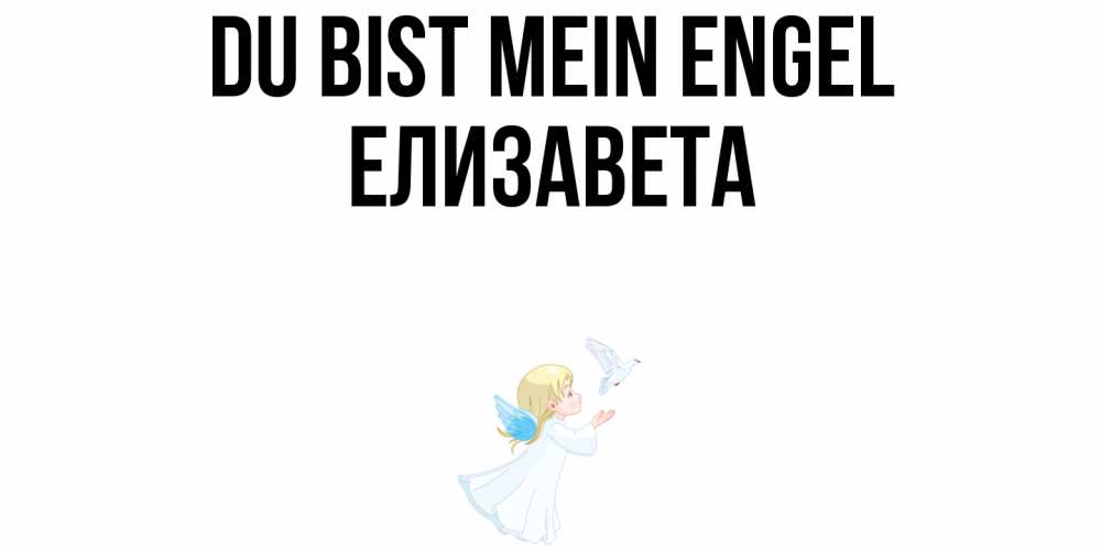 Открытка на каждый день с именем, Елизавета Du bist mein Engel ангел, голубь Прикольная открытка с пожеланием онлайн скачать бесплатно 