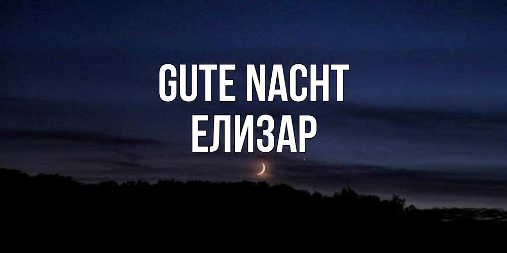 Открытка на каждый день с именем, Елизар Gute Nacht месяц Прикольная открытка с пожеланием онлайн скачать бесплатно 