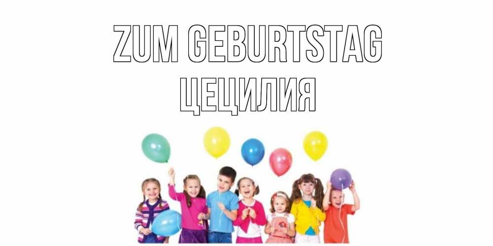 Открытка на каждый день с именем, Цецилия Zum Geburtstag Дети, шары Прикольная открытка с пожеланием онлайн скачать бесплатно 