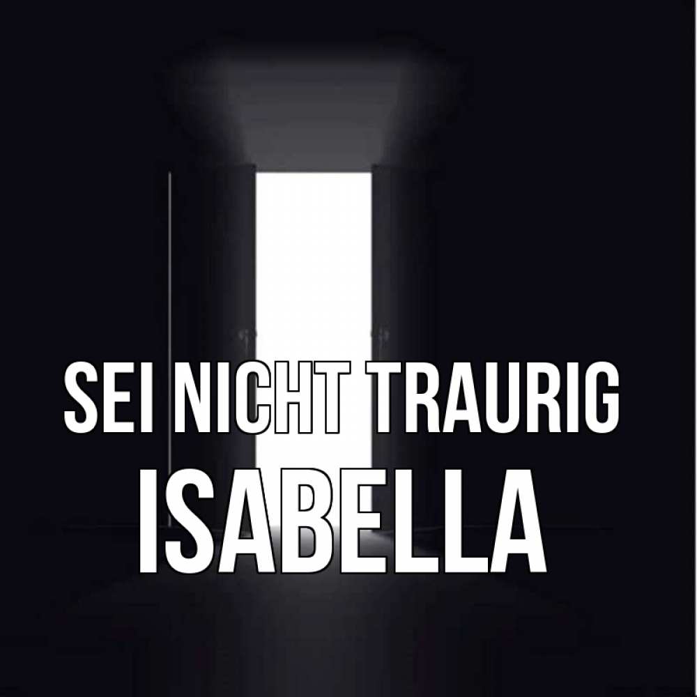 Открытка на каждый день с именем, Isabella Sei nicht traurig открытая дверь Прикольная открытка с пожеланием онлайн скачать бесплатно 