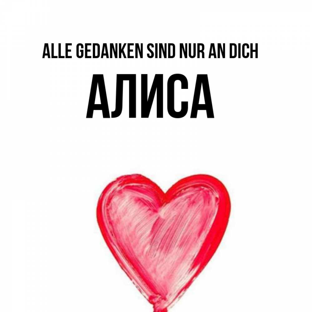 Открытка на каждый день с именем, Алиса Alle Gedanken sind nur an dich для влюбленных Прикольная открытка с пожеланием онлайн скачать бесплатно 