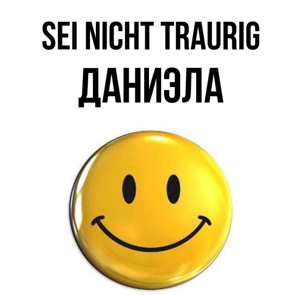 Открытка на каждый день с именем, Даниэла Sei nicht traurig желаем всем позитива Прикольная открытка с пожеланием онлайн скачать бесплатно 