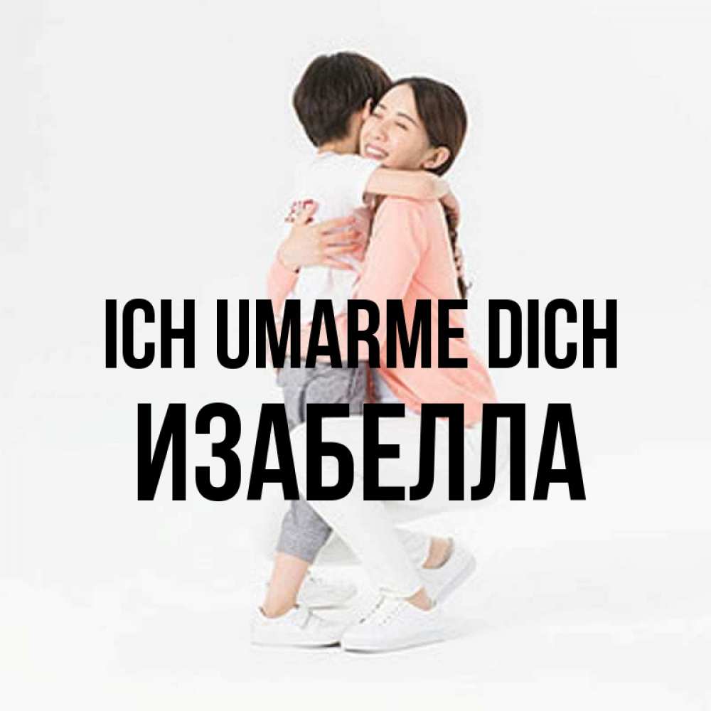 Открытка на каждый день с именем, Изабелла Ich umarme dich соскучилась по сыну Прикольная открытка с пожеланием онлайн скачать бесплатно 