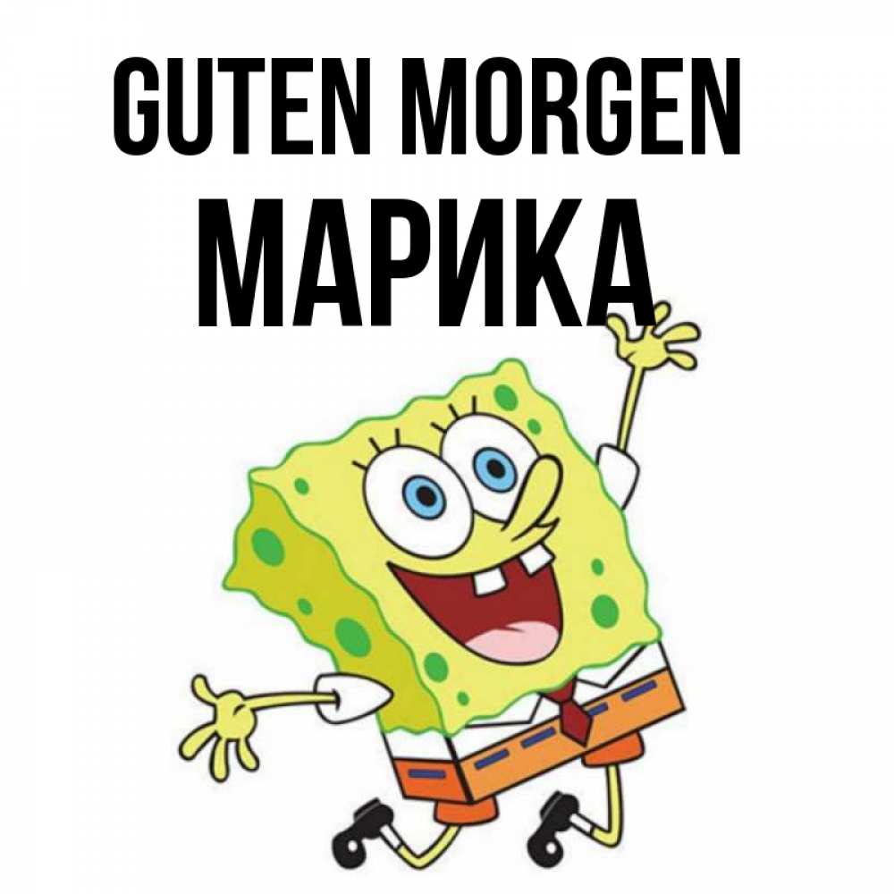 Открытка на каждый день с именем, Марика Guten Morgen улыбающийся спанч Боб Прикольная открытка с пожеланием онлайн скачать бесплатно 