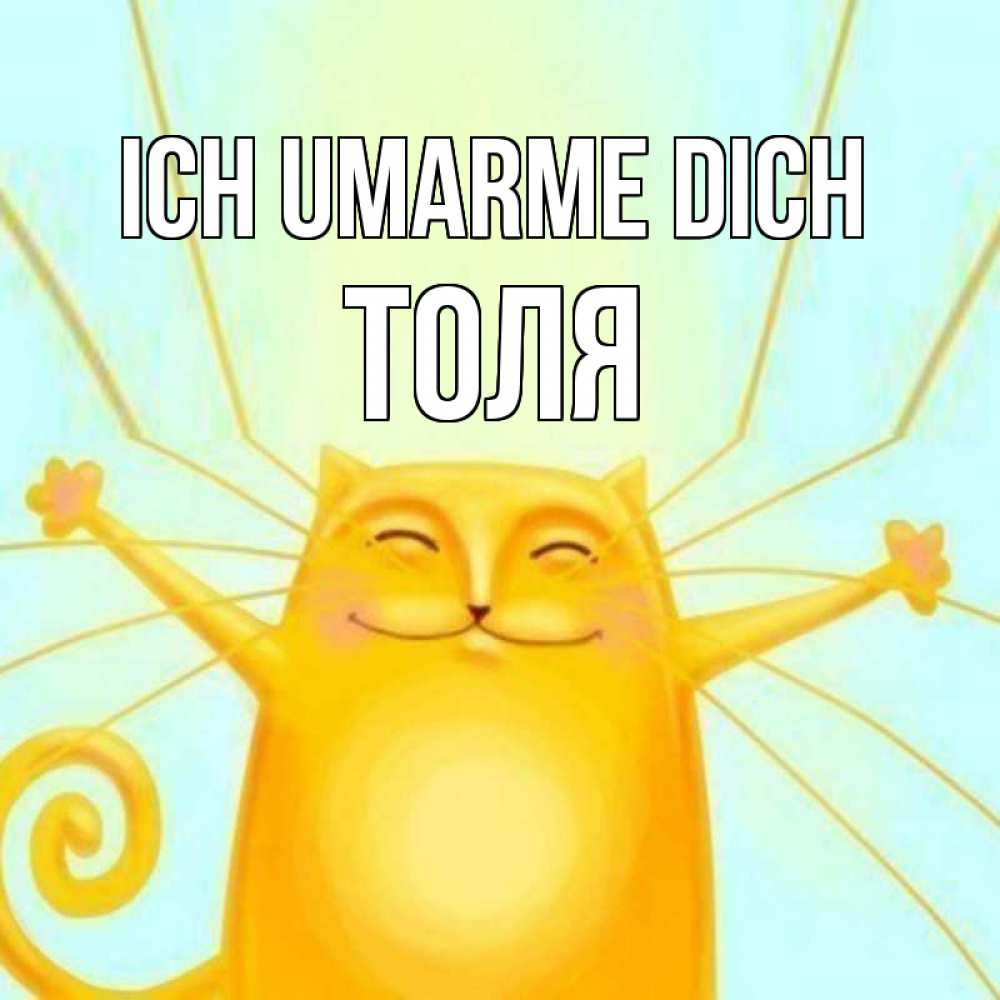 Открытка на каждый день с именем, Толя Ich umarme dich солнечный обнимашечный кот Прикольная открытка с пожеланием онлайн скачать бесплатно 