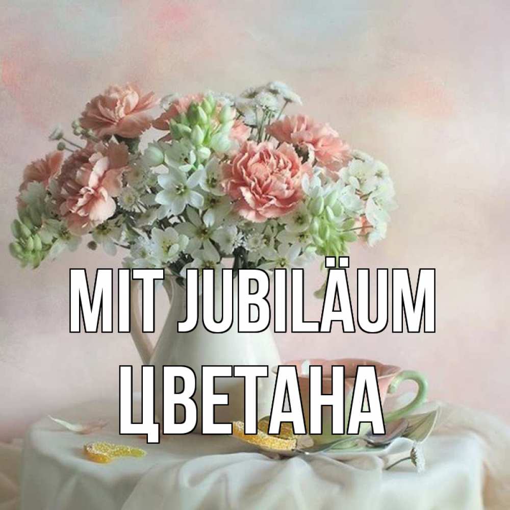 Открытка на каждый день с именем, Цветана Mit Jubiläum с цветами Прикольная открытка с пожеланием онлайн скачать бесплатно 