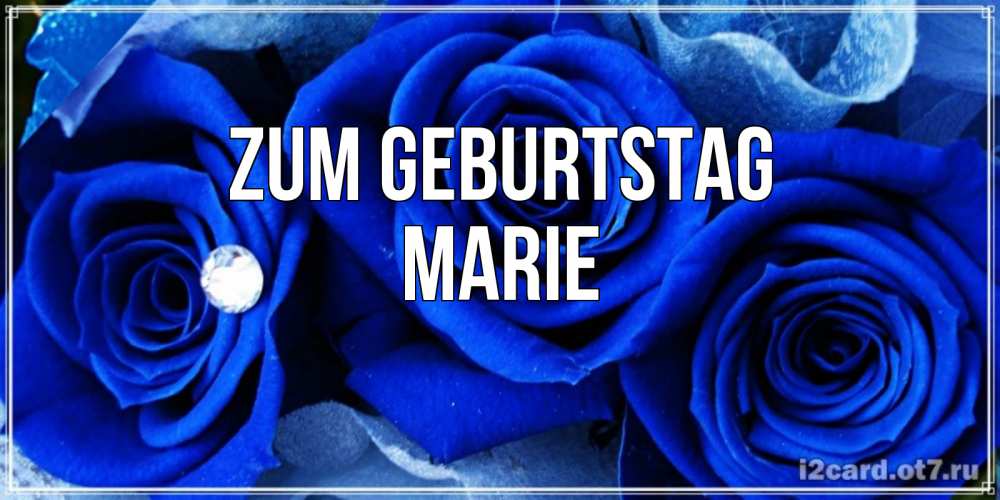 Открытка на каждый день с именем, Marie Zum Geburtstag синие розы в росе Прикольная открытка с пожеланием онлайн скачать бесплатно 
