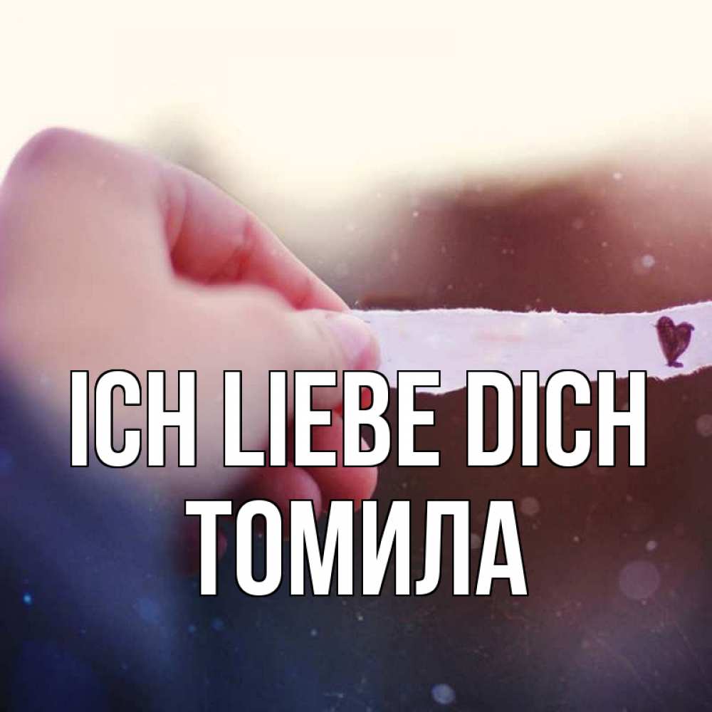 Открытка на каждый день с именем, Томила Ich liebe dich для тебя Прикольная открытка с пожеланием онлайн скачать бесплатно 