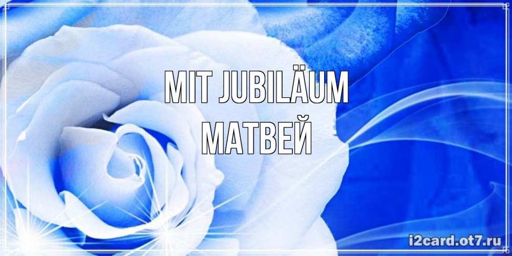 Открытка на каждый день с именем, Матвей Mit Jubiläum белая роза на голубом фоне Прикольная открытка с пожеланием онлайн скачать бесплатно 