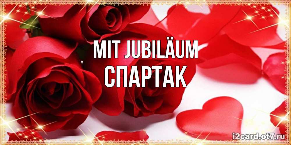 Открытка на каждый день с именем, Спартак Mit Jubiläum красные розы и красные сердечки Прикольная открытка с пожеланием онлайн скачать бесплатно 