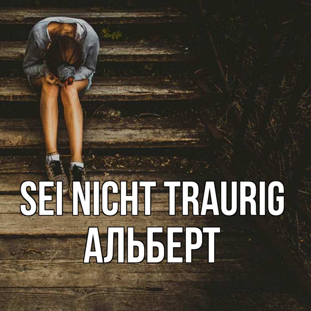 Открытка на каждый день с именем, Альберт Sei nicht traurig девушка сидит на деревянных ступеньках Прикольная открытка с пожеланием онлайн скачать бесплатно 