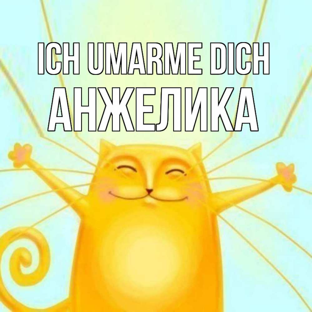 Открытка на каждый день с именем, Анжелика Ich umarme dich солнечный обнимашечный кот Прикольная открытка с пожеланием онлайн скачать бесплатно 