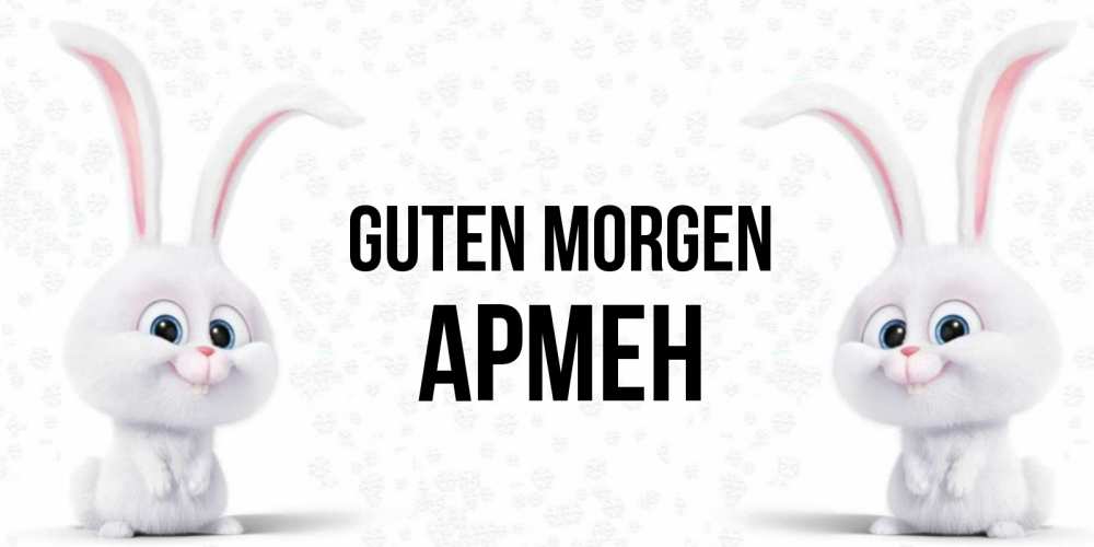 Открытка на каждый день с именем, Армен Guten Morgen кролики с длинными ушками Прикольная открытка с пожеланием онлайн скачать бесплатно 