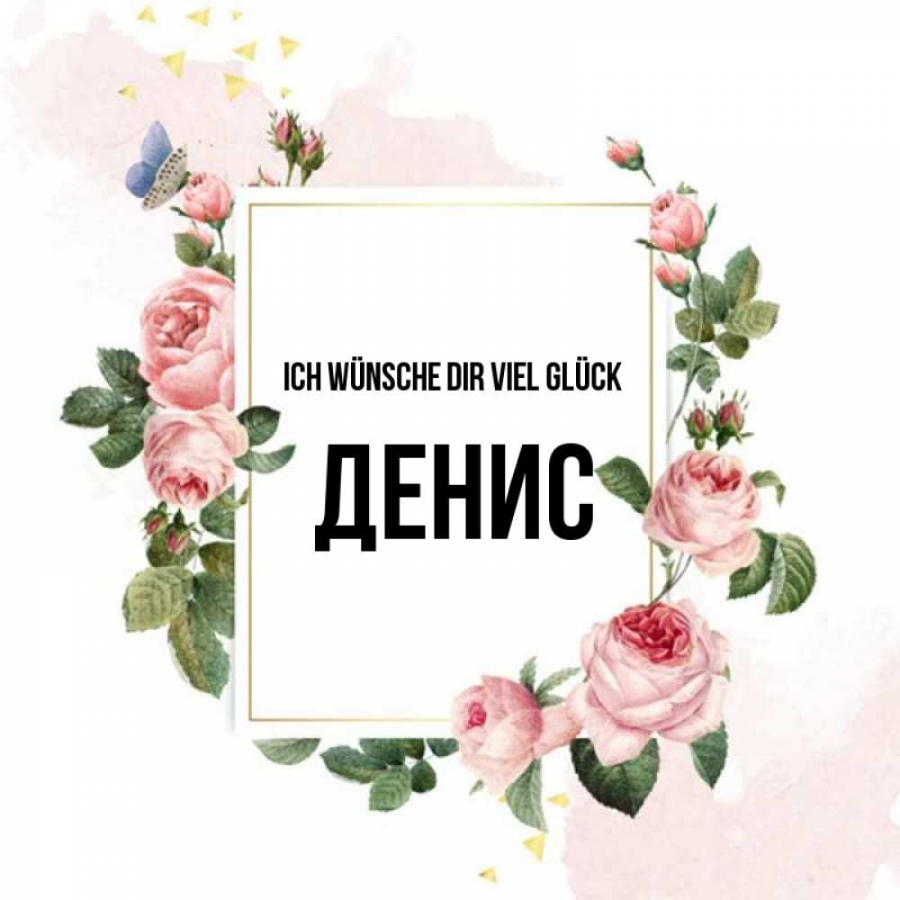 Открытка на каждый день с именем, Денис Ich wünsche dir viel Glück розовые розы Прикольная открытка с пожеланием онлайн скачать бесплатно 