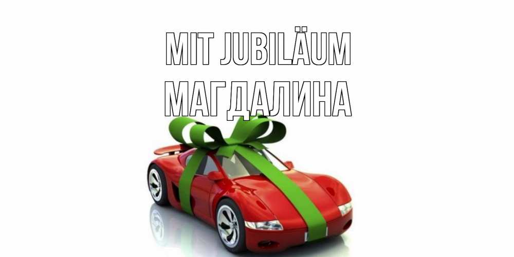 Открытка на каждый день с именем, Магдалина Mit Jubiläum машина, бантик Прикольная открытка с пожеланием онлайн скачать бесплатно 