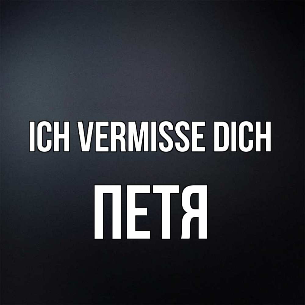 Открытка на каждый день с именем, Петя Ich vermisse dich с подписью Прикольная открытка с пожеланием онлайн скачать бесплатно 