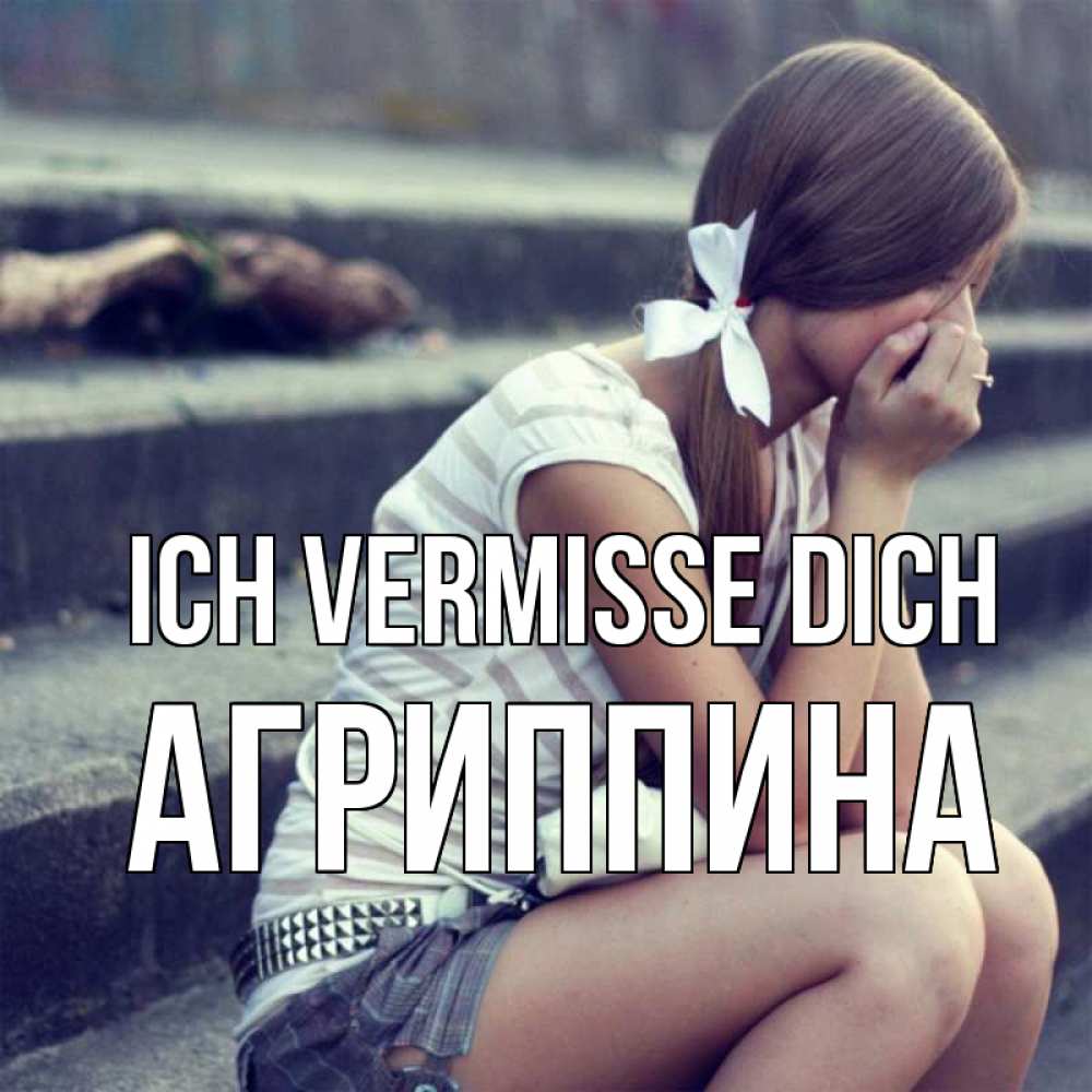 Открытка на каждый день с именем, Агриппина Ich vermisse dich девушка плачет Прикольная открытка с пожеланием онлайн скачать бесплатно 