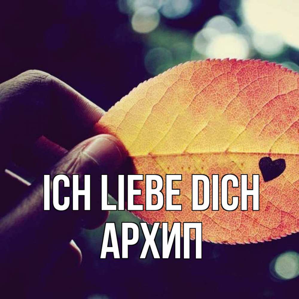 Открытка на каждый день с именем, Архип Ich liebe dich держу лист Прикольная открытка с пожеланием онлайн скачать бесплатно 