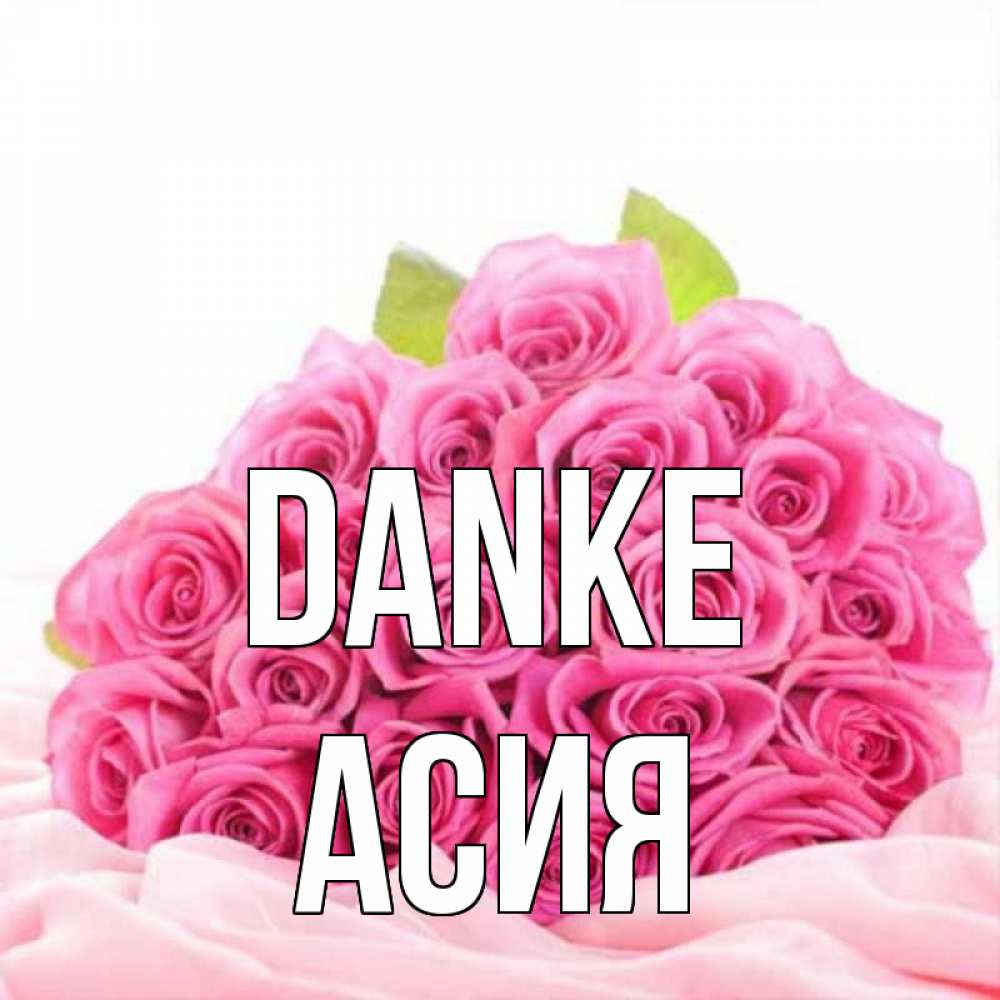 Открытка на каждый день с именем, Асия Danke розовые розы с подписью Прикольная открытка с пожеланием онлайн скачать бесплатно 