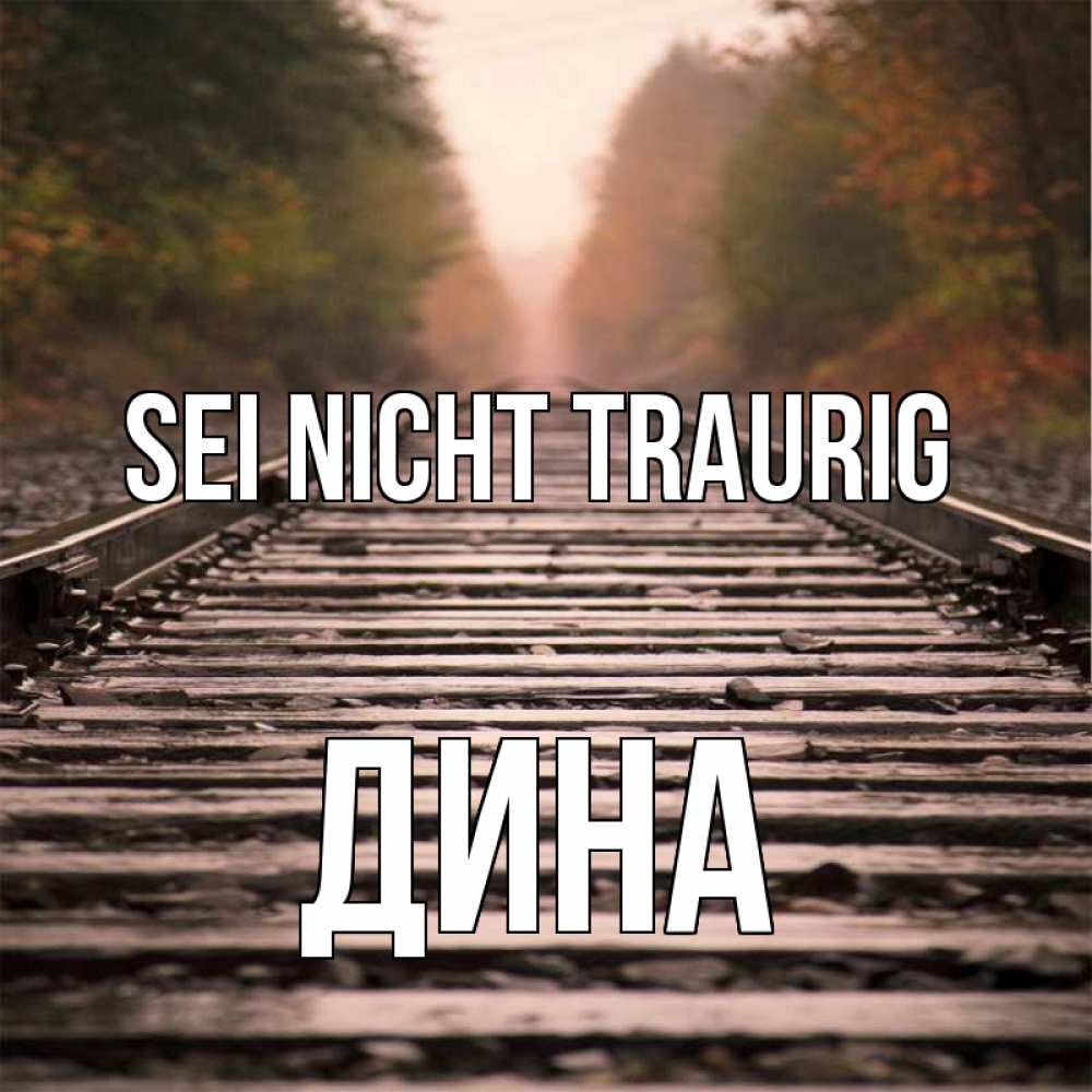 Открытка на каждый день с именем, Дина Sei nicht traurig лес и железная дорога Прикольная открытка с пожеланием онлайн скачать бесплатно 