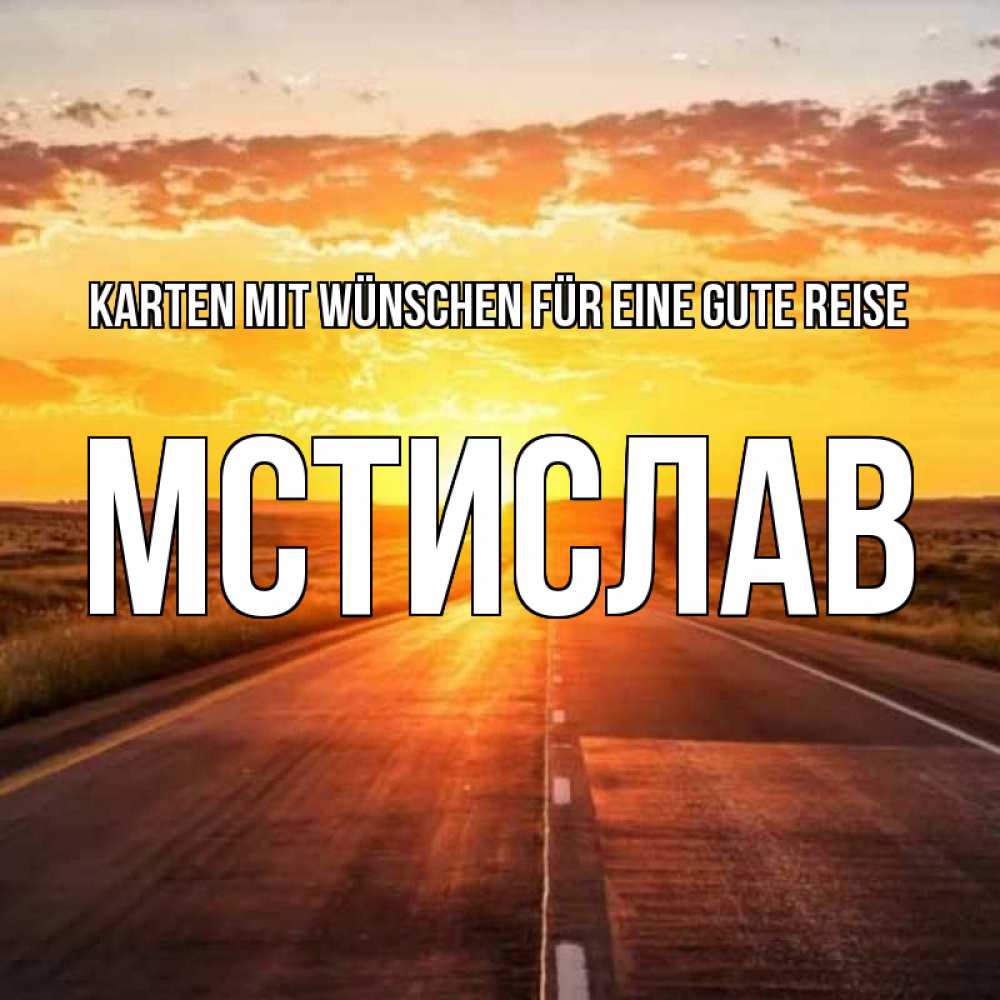 Открытка на каждый день с именем, Мстислав Karten mit Wünschen für eine gute Reise солнечный свет, закат Прикольная открытка с пожеланием онлайн скачать бесплатно 